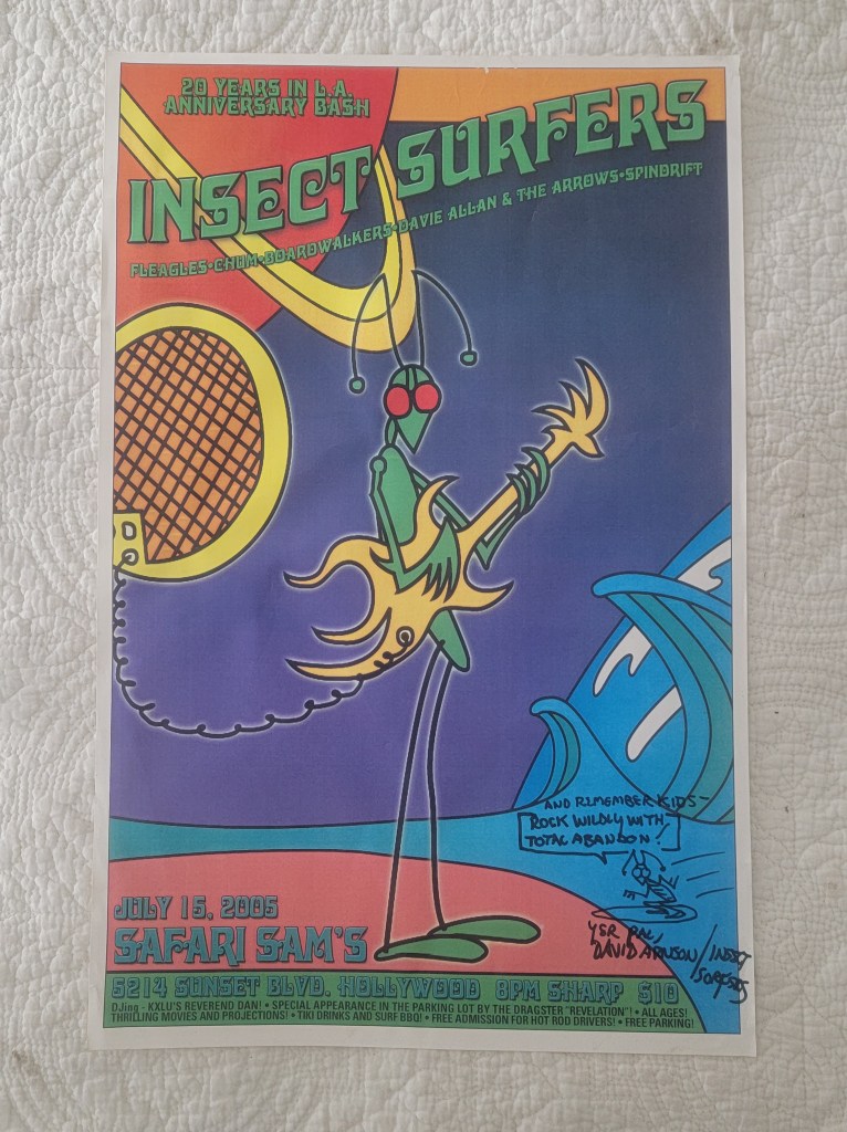 Insect Surfers tour poster July 15, 2005 Safari Sam's 20 year Los Angeles Bash Hollywood, CA 5214 Sunset Blvd
And Remember kids - Rock wildly with total abandon